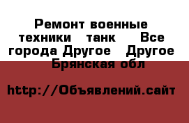 Ремонт военные техники ( танк)  - Все города Другое » Другое   . Брянская обл.